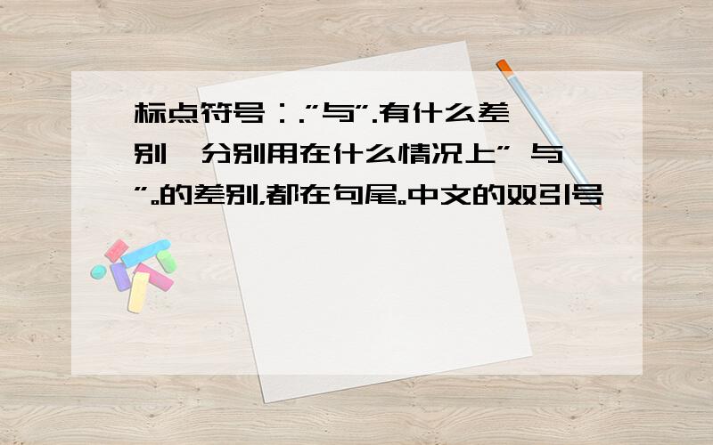 标点符号：.”与”.有什么差别,分别用在什么情况上” 与”。的差别，都在句尾。中文的双引号