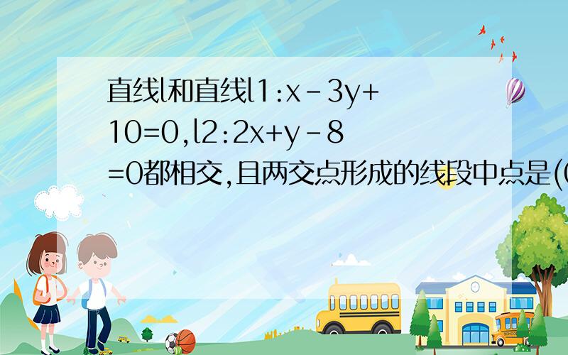 直线l和直线l1:x-3y+10=0,l2:2x+y-8=0都相交,且两交点形成的线段中点是(0,1),则l方程答案是x+4y-4=0