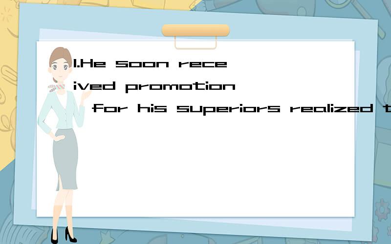 1.He soon received promotion,for his superiors realized that he was a man of considerable ________.A) ability B) future C) possibility D) opportunity