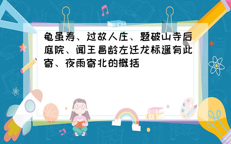 龟虽寿、过故人庄、题破山寺后庭院、闻王昌龄左迁龙标遥有此寄、夜雨寄北的概括