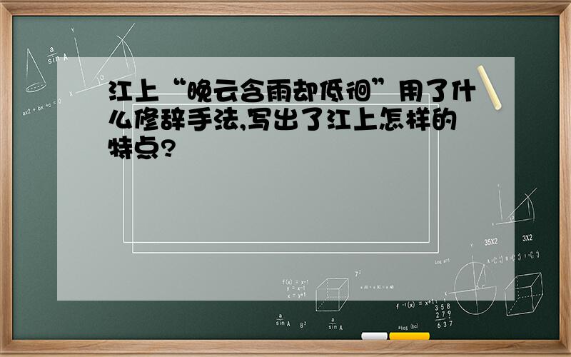 江上“晚云含雨却低徊”用了什么修辞手法,写出了江上怎样的特点?