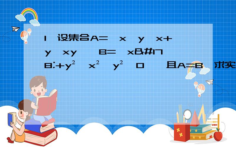 1、设集合A=｛x—y,x+y,xy｝,B=｛x²+y²,x²—y²,0｝,且A=B,求实数x和y的值及集合A ,B.2、设集合A=｛x丨x²+4x=0｝,B=｛x丨x²＋2﹙a+1﹚x＋a²—1=0｝,若B包含于A,求实数a的取值范围.