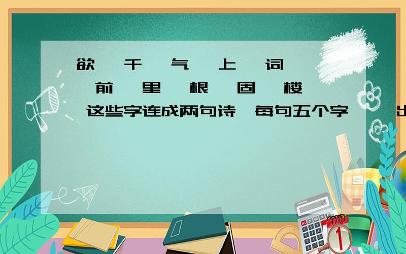 欲 ,千 ,气 ,上 ,词 ,前 ,里, 根, 固 ,楼 这些字连成两句诗,每句五个字】【 出自【 】 ,诗人急