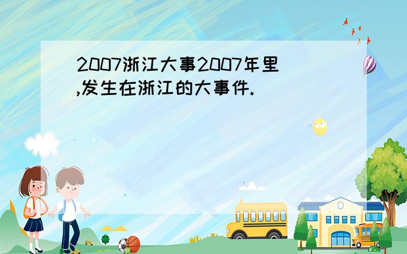 2007浙江大事2007年里,发生在浙江的大事件.