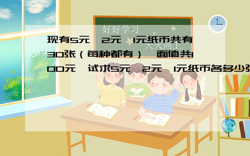 现有5元、2元、1元纸币共有30张（每种都有）,面值共100元,试求5元、2元、1元纸币各多少张?