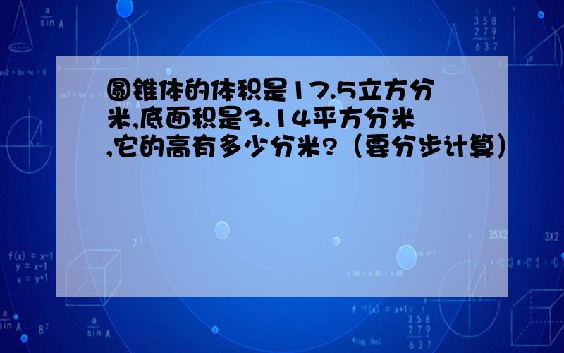 圆锥体的体积是17.5立方分米,底面积是3.14平方分米,它的高有多少分米?（要分步计算）