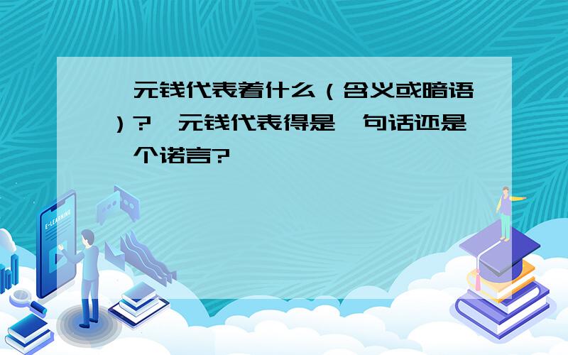 一元钱代表着什么（含义或暗语）?一元钱代表得是一句话还是一个诺言?