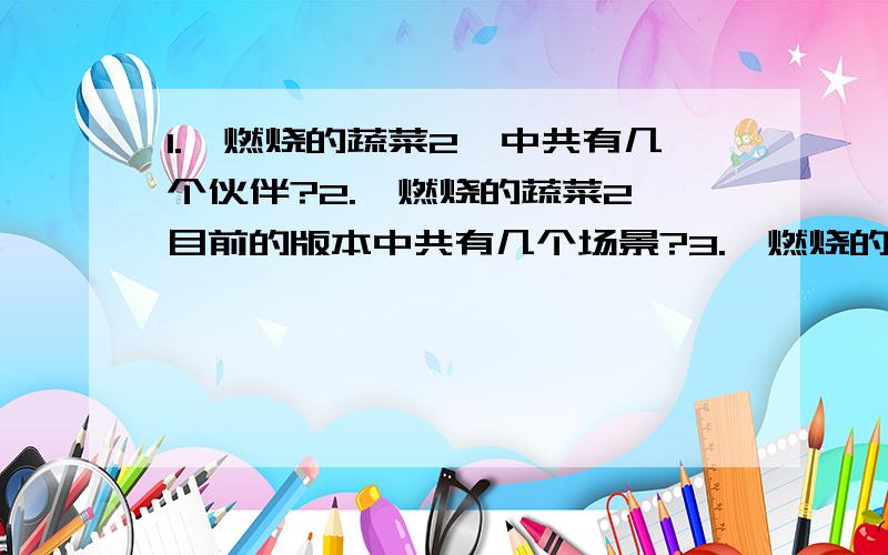 1.《燃烧的蔬菜2》中共有几个伙伴?2.《燃烧的蔬菜2》目前的版本中共有几个场景?3.《燃烧的蔬菜2》全部关卡满星通关后总共的星数为多少?