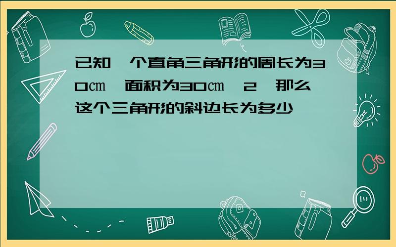 已知一个直角三角形的周长为30㎝,面积为30㎝∧2,那么这个三角形的斜边长为多少