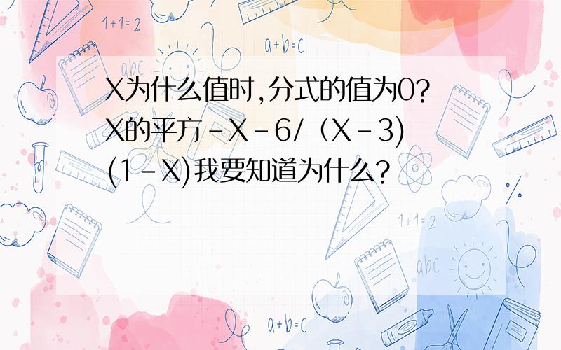 X为什么值时,分式的值为0?X的平方-X-6/（X-3)(1-X)我要知道为什么?