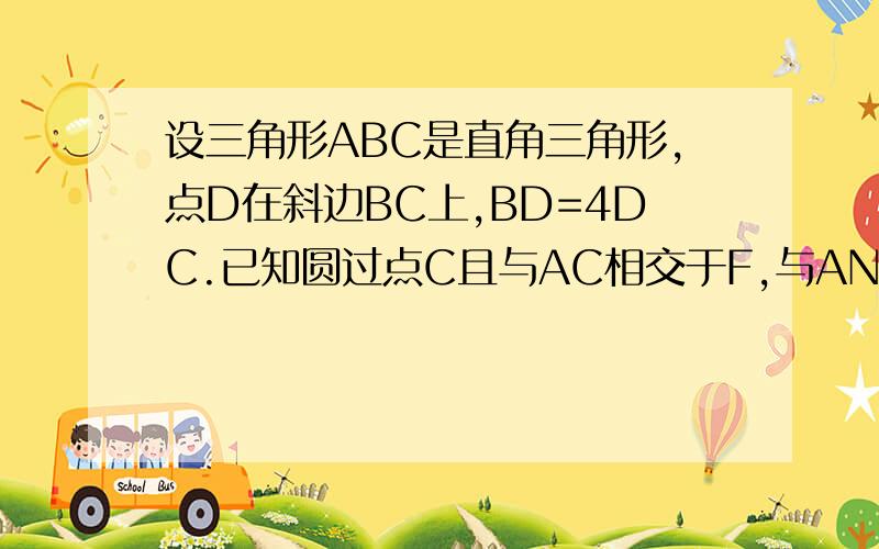 设三角形ABC是直角三角形,点D在斜边BC上,BD=4DC.已知圆过点C且与AC相交于F,与AN相切于AB的中点G.求证,AD垂直于GF