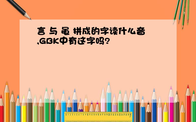 言 与 黾 拼成的字读什么音,GBK中有这字吗?