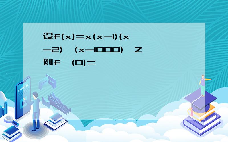 设f(x)=x(x-1)(x-2)…(x-1000),Z则f'(0)=