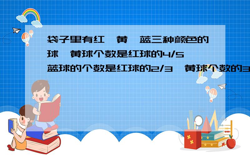 袋子里有红、黄、蓝三种颜色的球,黄球个数是红球的4/5,蓝球的个数是红球的2/3,黄球个数的3/4比蓝球少2个,求袋中共有多少个球?（需要过程）