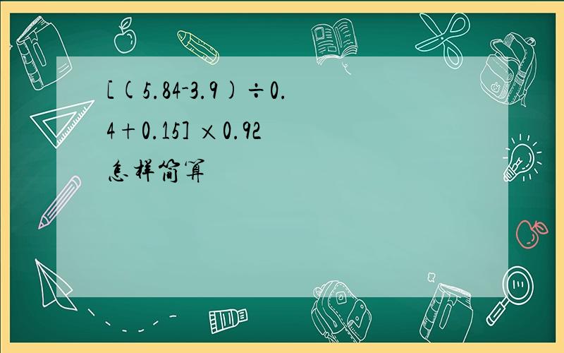 [(5.84-3.9)÷0.4+0.15] ×0.92 怎样简算