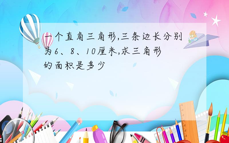 一个直角三角形,三条边长分别为6、8、10厘米,求三角形的面积是多少