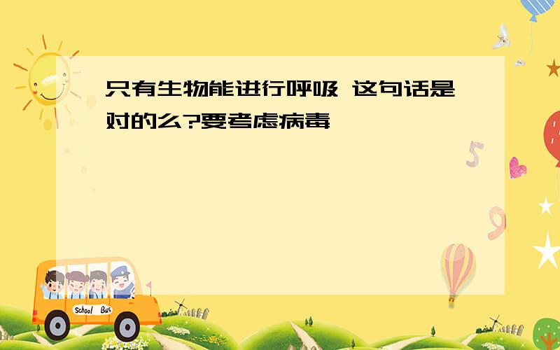 只有生物能进行呼吸 这句话是对的么?要考虑病毒