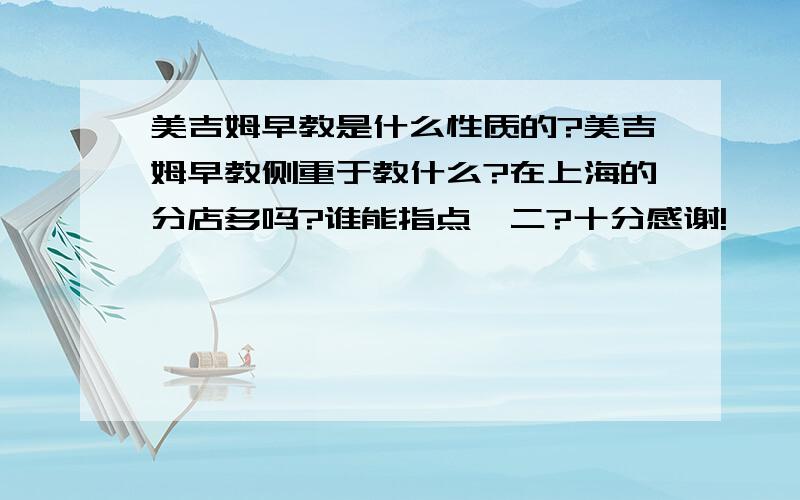 美吉姆早教是什么性质的?美吉姆早教侧重于教什么?在上海的分店多吗?谁能指点一二?十分感谢!