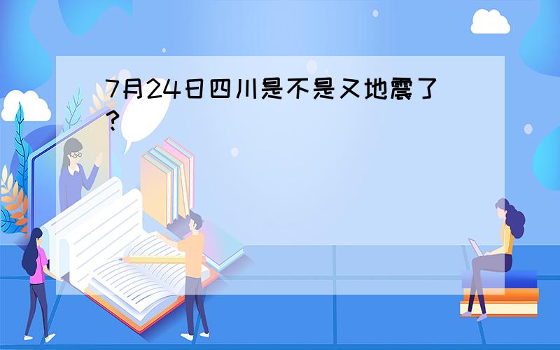 7月24日四川是不是又地震了?