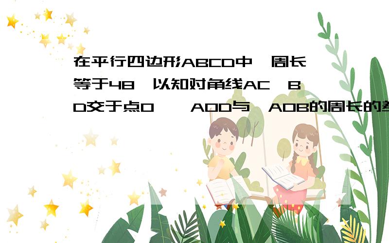 在平行四边形ABCD中,周长等于48,以知对角线AC,BD交于点O,△AOD与△AOB的周长的差是10,求各边的长.