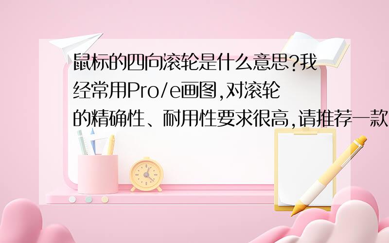 鼠标的四向滚轮是什么意思?我经常用Pro/e画图,对滚轮的精确性、耐用性要求很高,请推荐一款100-200之间的鼠标!最好是罗技、微软、雷柏、双飞燕的产品,