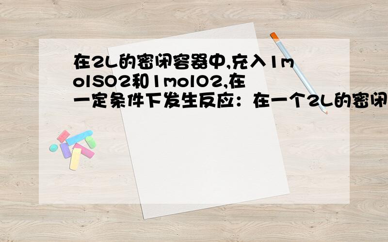 在2L的密闭容器中,充入1molSO2和1molO2,在一定条件下发生反应：在一个2L的密闭容器中,充入1molSO2和1molO2,在一定条件下发生反应：2SO2+O2=2SO3,当反应进行了3分钟后测得SO2的物质的量为0.6mol,求：（