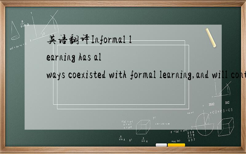 英语翻译Informal learning has always coexisted with formal learning,and will continue to do so.With the maturation of our learners and the advent of collaboration technologies,informal learning can become a powerful part of a company’s robust l