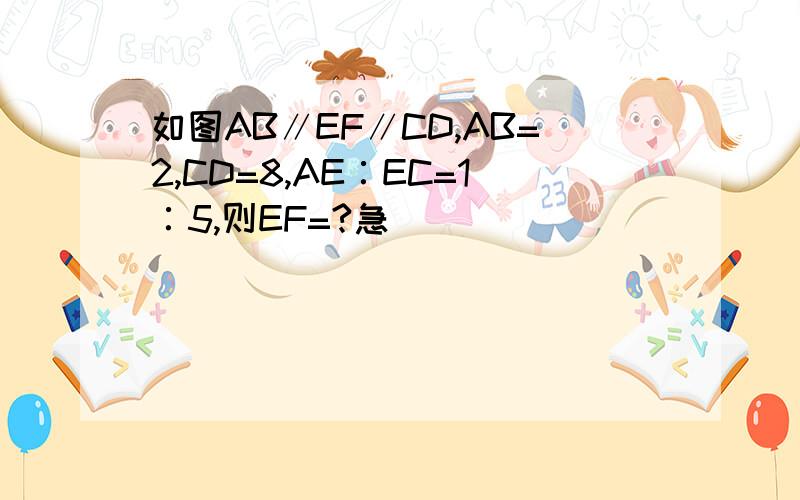 如图AB∥EF∥CD,AB=2,CD=8,AE∶EC=1∶5,则EF=?急