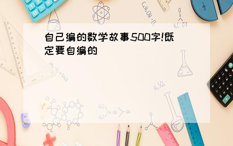 自己编的数学故事500字!既定要自编的