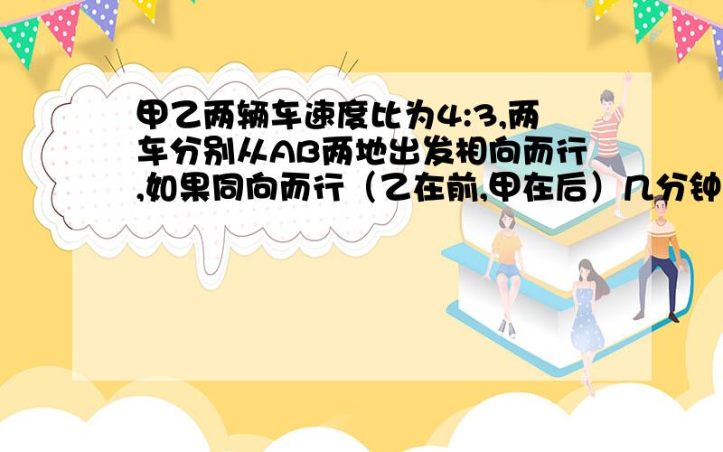 甲乙两辆车速度比为4:3,两车分别从AB两地出发相向而行,如果同向而行（乙在前,甲在后）几分钟追上乙?