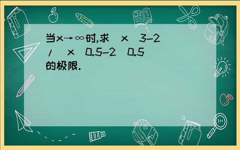 当x→∞时,求(x^3-2)/(x^0.5-2^0.5)的极限.