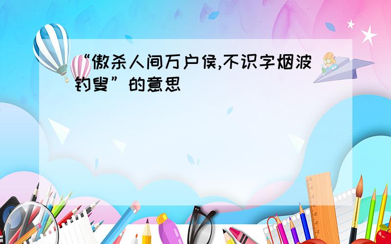 “傲杀人间万户侯,不识字烟波钓叟”的意思