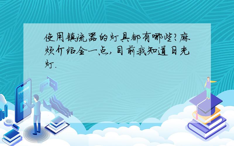 使用镇流器的灯具都有哪些?麻烦介绍全一点,目前我知道日光灯.