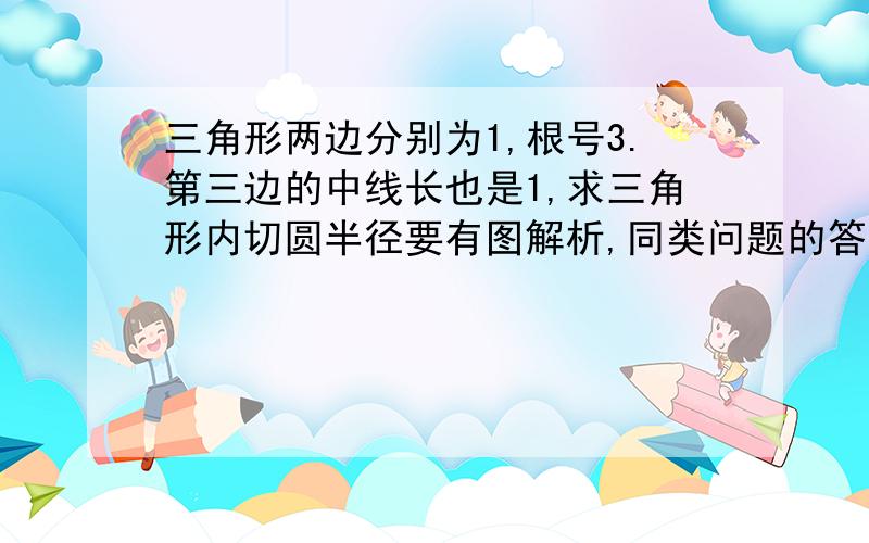 三角形两边分别为1,根号3.第三边的中线长也是1,求三角形内切圆半径要有图解析,同类问题的答案看得我糊涂了,不要复制可以用上三角函数的角度