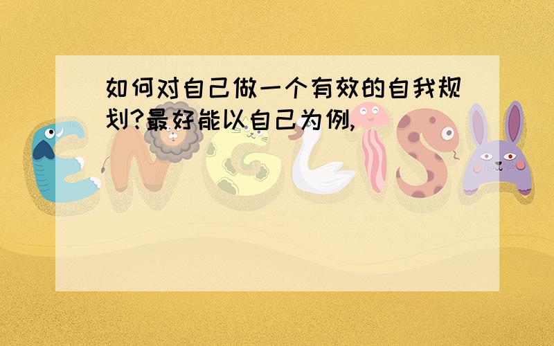 如何对自己做一个有效的自我规划?最好能以自己为例,