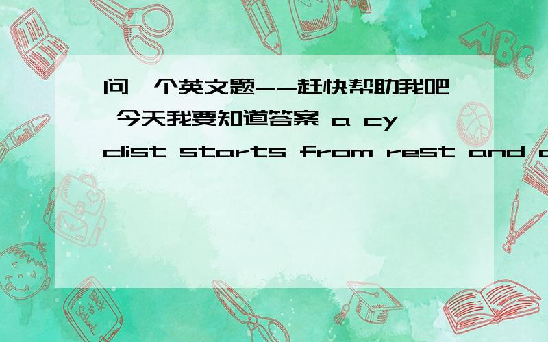 问一个英文题--赶快帮助我吧 今天我要知道答案 a cyclist starts from rest and accelerates at 1.5 m s-2 .after what length of time would his velocity be 2.25m s-1那个s-1 s-2 那个我不会打 -2的- 是在上面的 懂得人 就回