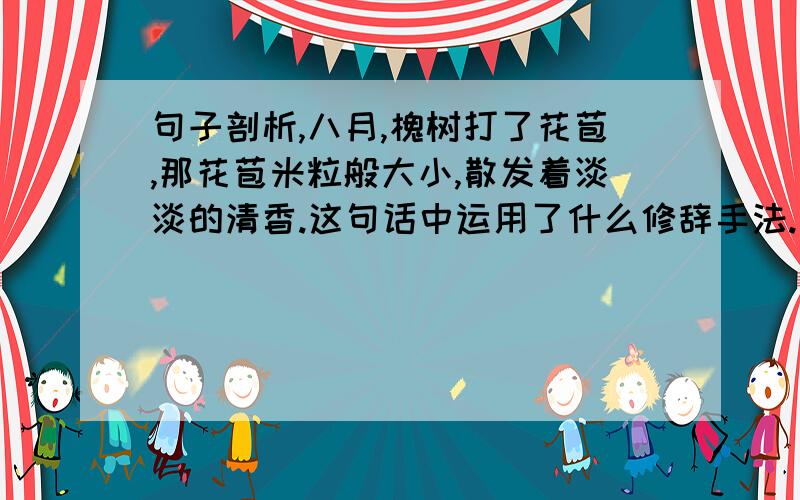 句子剖析,八月,槐树打了花苞,那花苞米粒般大小,散发着淡淡的清香.这句话中运用了什么修辞手法.