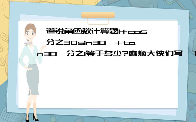 一道锐角函数计算题1+cos°分之30sin30°+tan30°分之1等于多少?麻烦大侠们写一下解题过程,