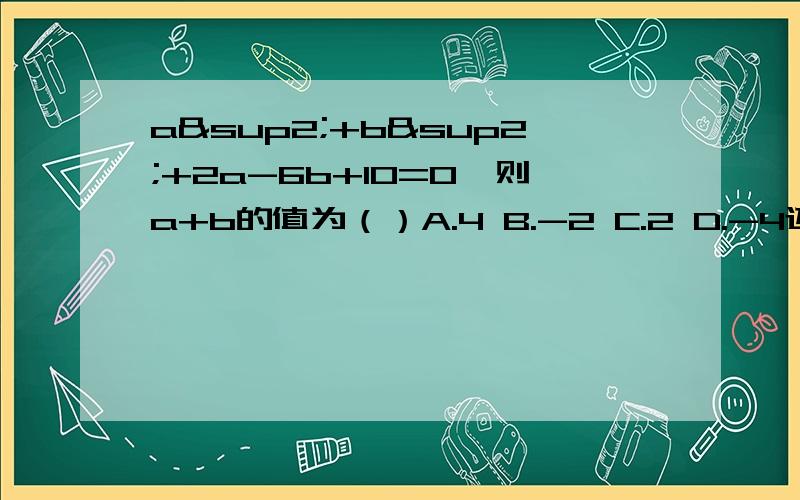 a²+b²+2a-6b+10=0,则a+b的值为（）A.4 B.-2 C.2 D.-4还要说明为什么.