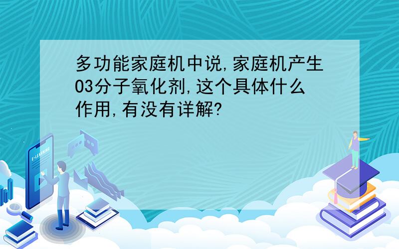 多功能家庭机中说,家庭机产生O3分子氧化剂,这个具体什么作用,有没有详解?