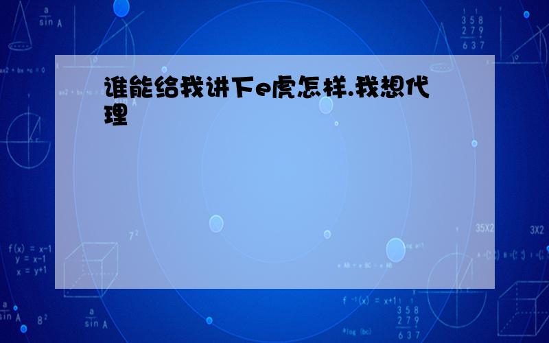 谁能给我讲下e虎怎样.我想代理