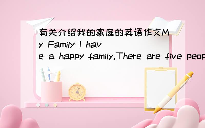 有关介绍我的家庭的英语作文My Family I have a happy family.There are five people in my family.They are my parents,my grandparents,my sister,and I.My father and mother are businessmen.And my grandparents are farmers.I'm a primary school st