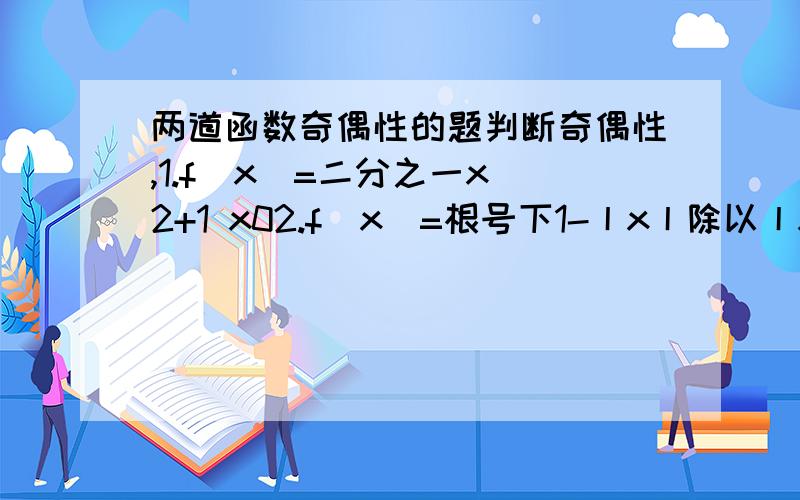 两道函数奇偶性的题判断奇偶性,1.f（x）=二分之一x^2+1 x02.f(x）=根号下1-丨x丨除以丨x+2丨-2（除以后面的不在根号内,这是一个分数）还有一题,定义在R上的奇函数f（x）且x>0时,f(x)=x^2+2x.1.求f(-2