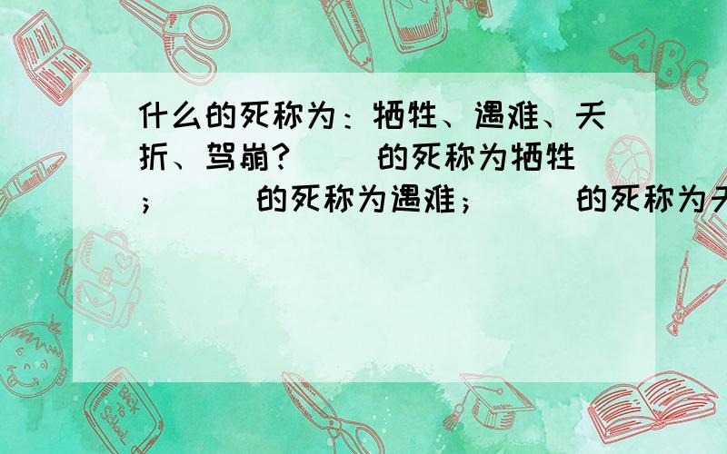 什么的死称为：牺牲、遇难、夭折、驾崩?（ ）的死称为牺牲；（ ）的死称为遇难；（ ）的死称为夭折；（ ）的死称为驾崩