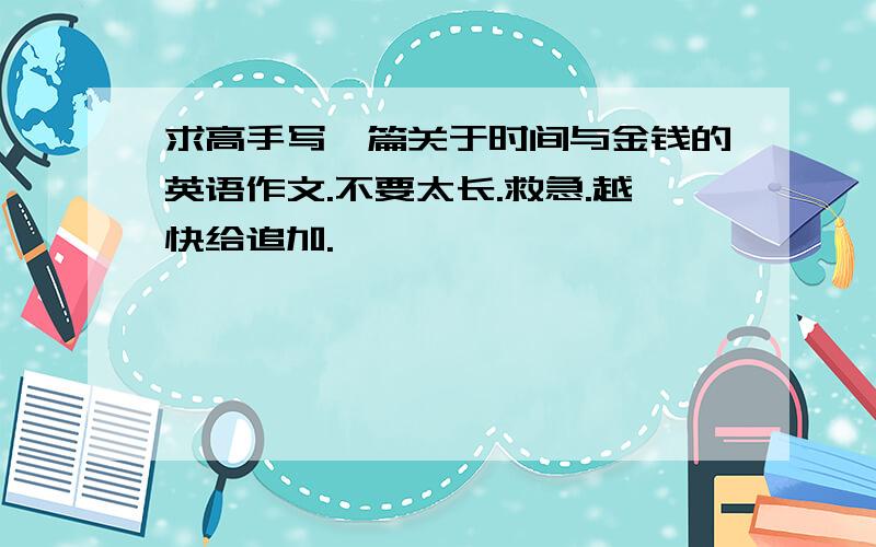 求高手写一篇关于时间与金钱的英语作文.不要太长.救急.越快给追加.