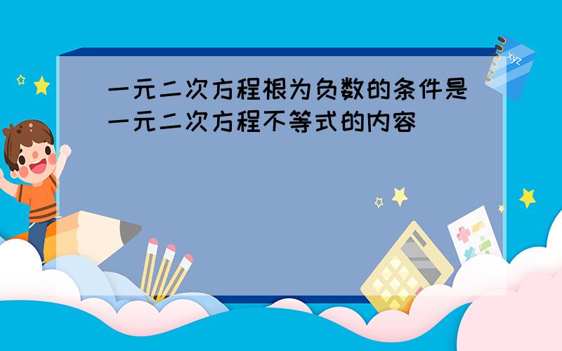 一元二次方程根为负数的条件是一元二次方程不等式的内容