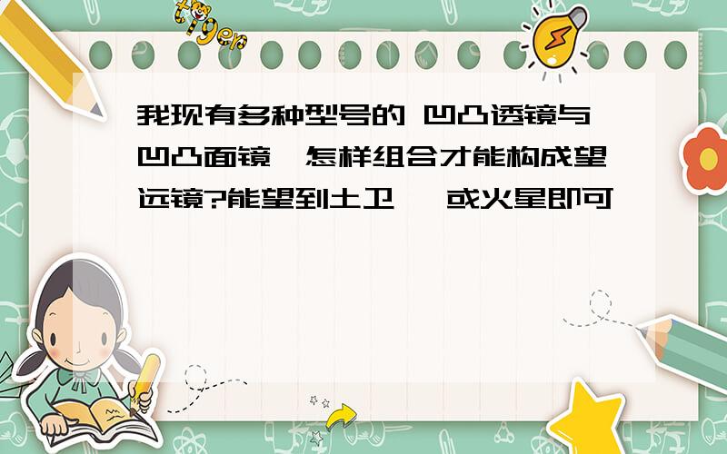 我现有多种型号的 凹凸透镜与凹凸面镜,怎样组合才能构成望远镜?能望到土卫一 或火星即可