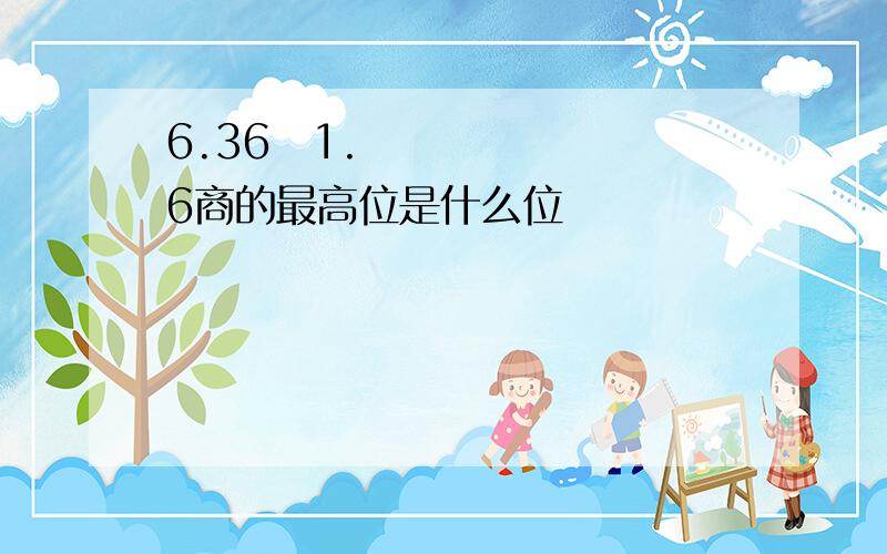 6.36➗1.6商的最高位是什么位