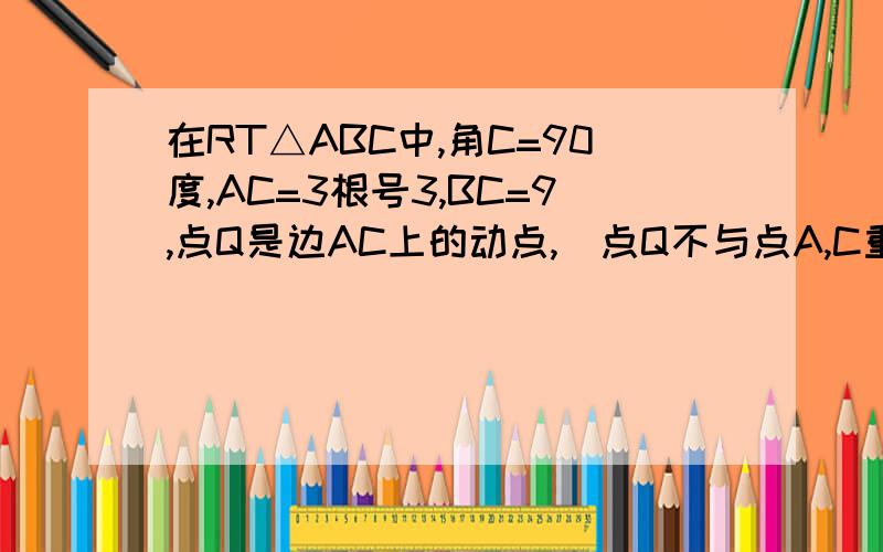 在RT△ABC中,角C=90度,AC=3根号3,BC=9,点Q是边AC上的动点,（点Q不与点A,C重合）,过点Q作QR平行于AB,交边BC于点R,再把△QCR沿着直线QR翻折得到△QPR,设AQ=x.（1）求∠PRQ的大小.（2）当点P落在斜边AB上时