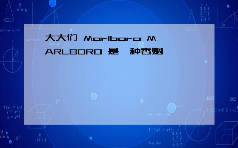 大大们 Marlboro MARLBORO 是一种香烟